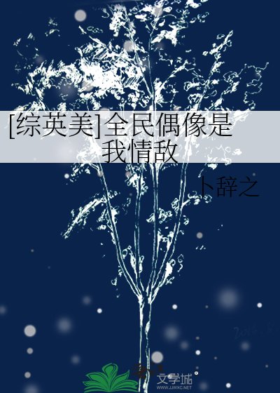 [綜英美]全民偶像是我情敵